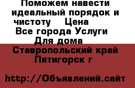 Поможем навести идеальный порядок и чистоту! › Цена ­ 100 - Все города Услуги » Для дома   . Ставропольский край,Пятигорск г.